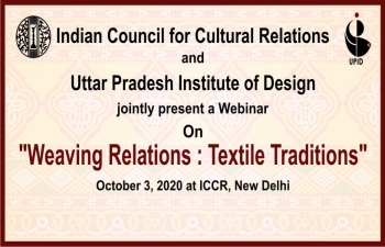 Indian Council for Cultural Relations (ICCR) and Uttar Pradesh Institute of Design (UPID) are jointly organizing a Webinar: "Weaving Relations: Textile Traditions" on 3rd October 2020 at 10 AM